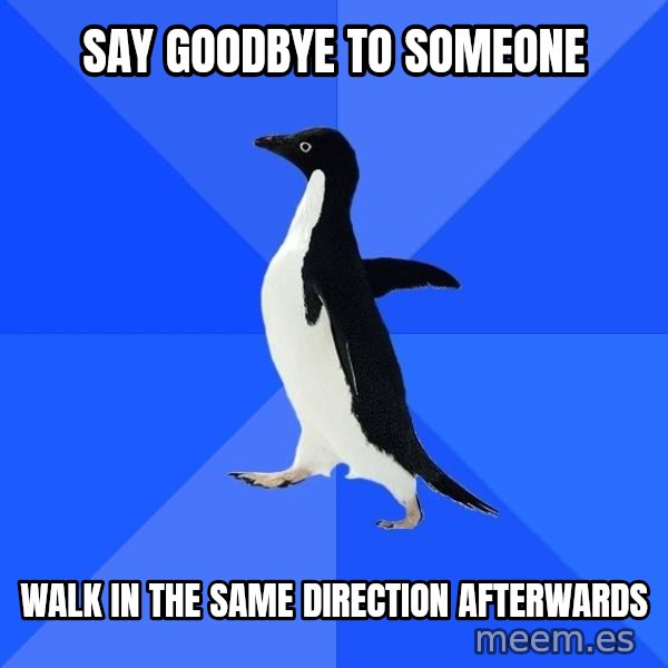 Socially Awkward Penguin meme: Say goodbye to someone / walk in the same direction afterwards