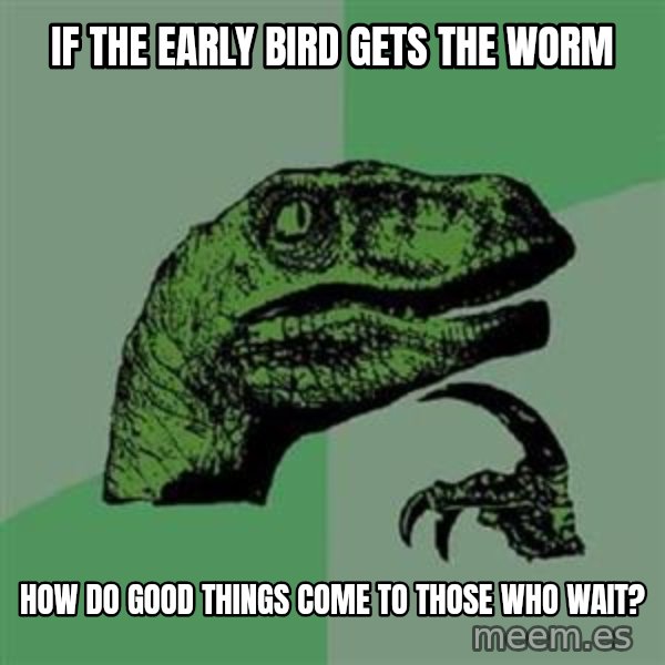 Philosoraptor meme: if the early bird gets the worm / how do good things come to those who wait?