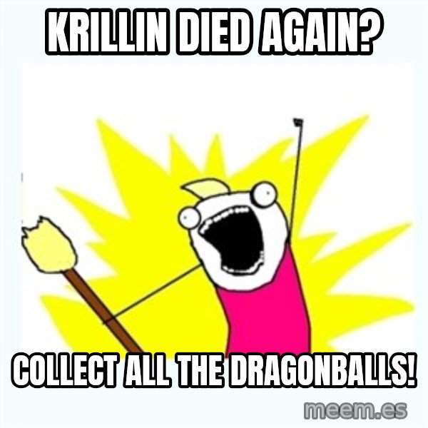 All the things meme: krillin died again? / collect all the dragonballs!