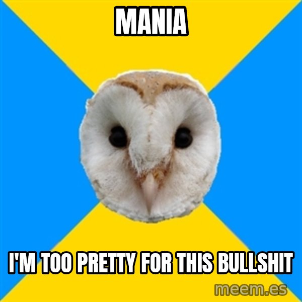 Bipolar Owl meme: Mania / I'M TOO PRETTY FOR THIS BULLSHIT