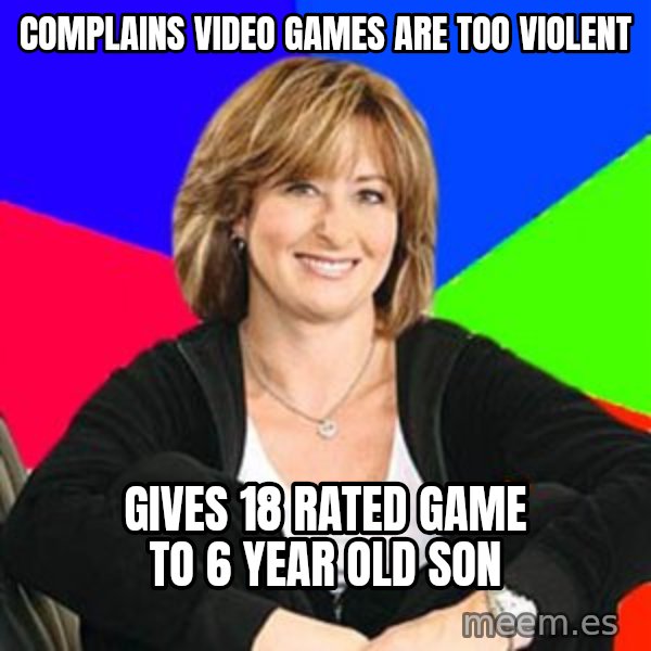Sheltering Suburban Mom meme: Complains video games are too violent / gives 18 rated game to 6 year old son
