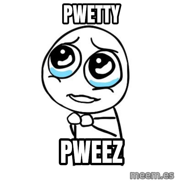 pleaseguy  meme: Pwetty / pweez
