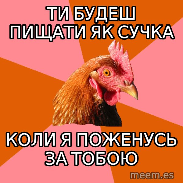 Anti Joke Chicken meme: ТИ БУДЕШ ПИЩАТИ ЯК СУЧКА / КОЛИ Я ПОЖЕНУСЬ ЗА ТОБОЮ