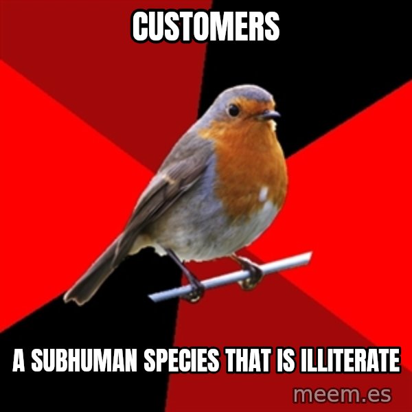 Retail Robin meme: customers / a subhuman species that is ILLITERATE