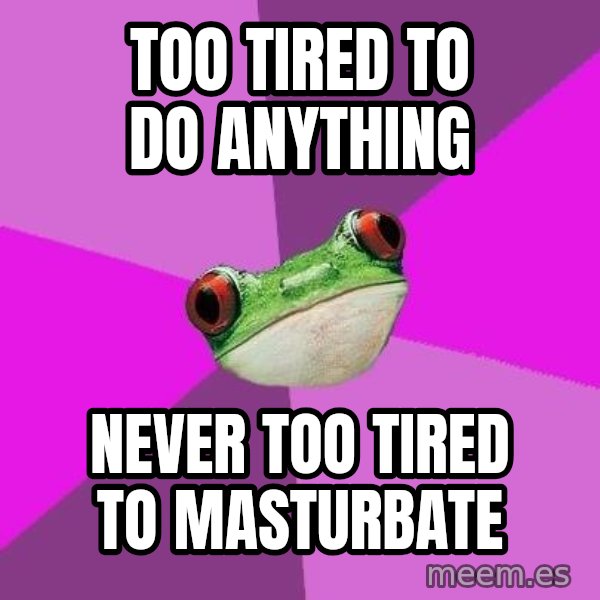 Foul Bachelorette Frog meme: too tired to do anything / never too tired to masturbate