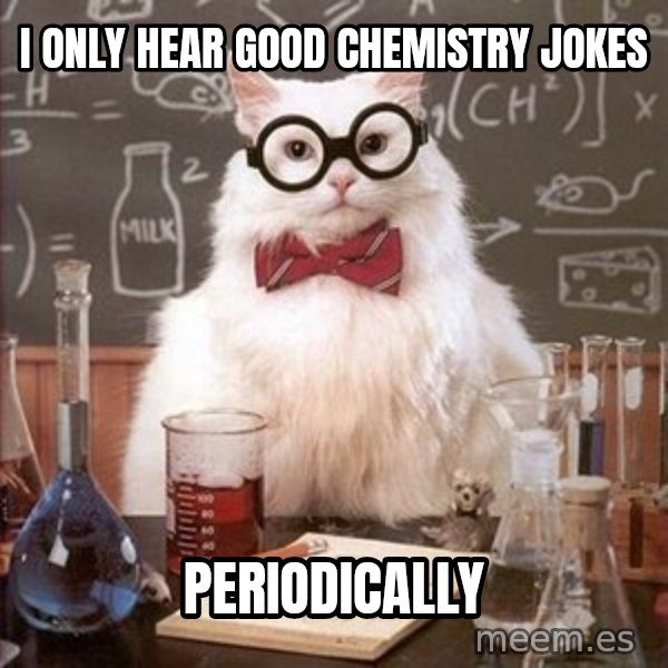 Chemistry Cat meme: I only hear good chemistry jokes / Periodically