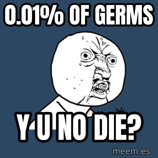 Y U No meme: 0.01% OF GERMS / Y U NO DIE?