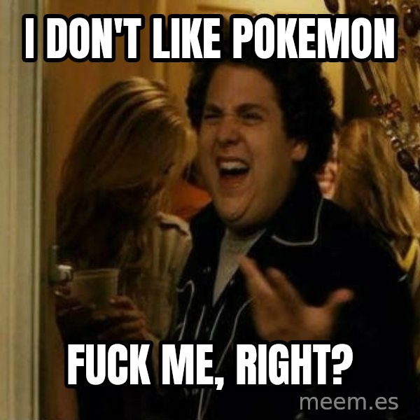 Fuck me right meme: i don't like pokemon / fuck me, right?