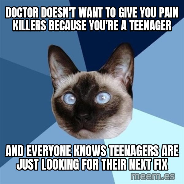 Chronic Illness Cat meme: Doctor doesn't want to give you pain killers because you're a teenager / And everyone knows teenagers are just looking for their next fix