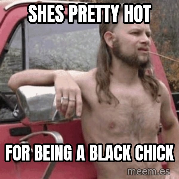 Almost Politically Correct Redneck meme: sHES pretty hot / FOR BEING A BLACK CHICK