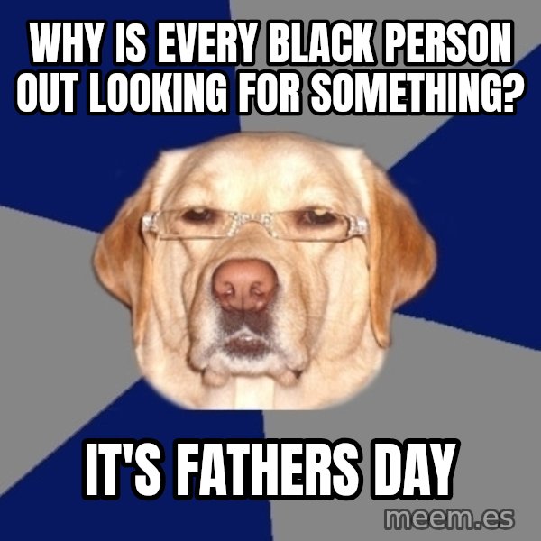 Racist Dog meme: Why is every black person out looking for something? / It's fathers day