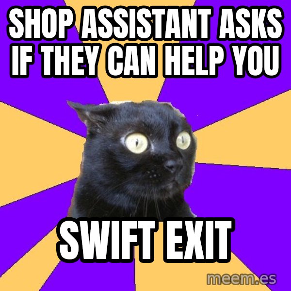 Anxiety Cat meme: Shop assistant asks if they can help you / Swift exit