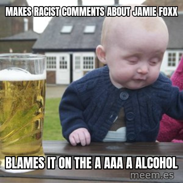 drunk baby 1 meme: Makes racist comments about jamie foxx / Blames it on the a aaa a Alcohol