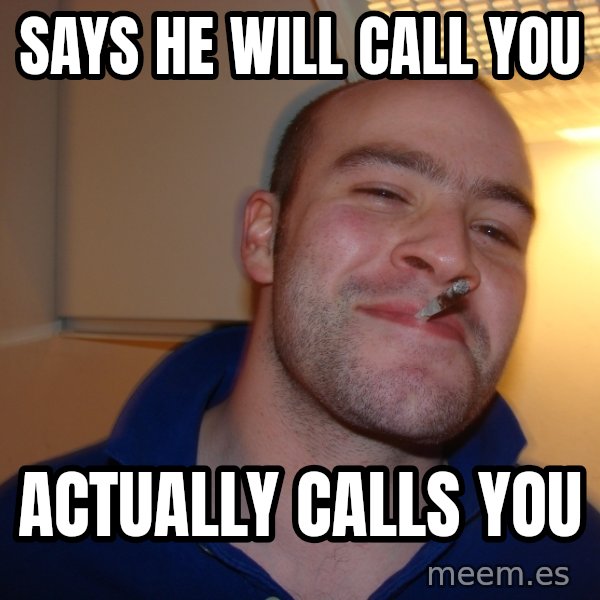 Good Guy Greg meme: SAYS HE WILL CALL YOU / ACTUALLY CALLS YOU