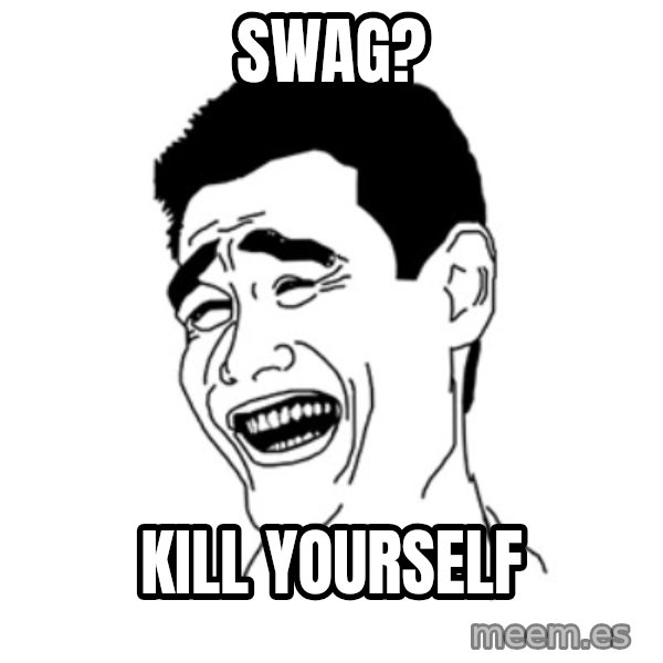 FU*CK THAT GUY meme: Swag? / Kill Yourself