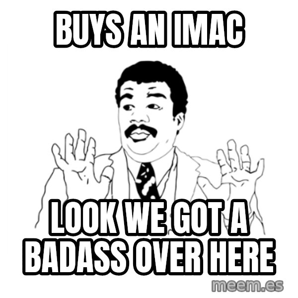 we got a badass over here meme: buys an imac / look we got a badass over here