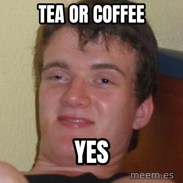 Stoner Guy meme: Tea or Coffee / YES