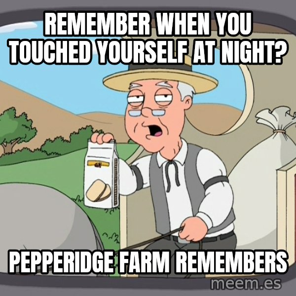 Pepperidge Farm Remembers Meme meme: REMEMBER WHEN YOU TOUCHED YOURSELF AT NIGHT? / PEPPERIDGE FARM REMEMBERS