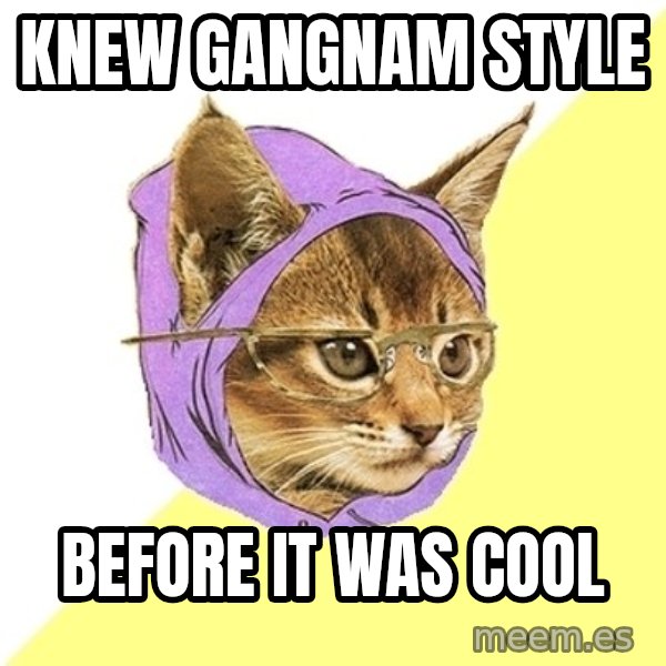 Hipster Kitty meme: knew gangnam style / before it was cool