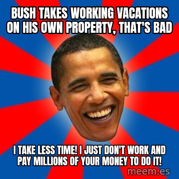 Obama meme: bush takes working vacations on his own property, that's bad / i take less time! I just don't work and pay millions of your money to do it!