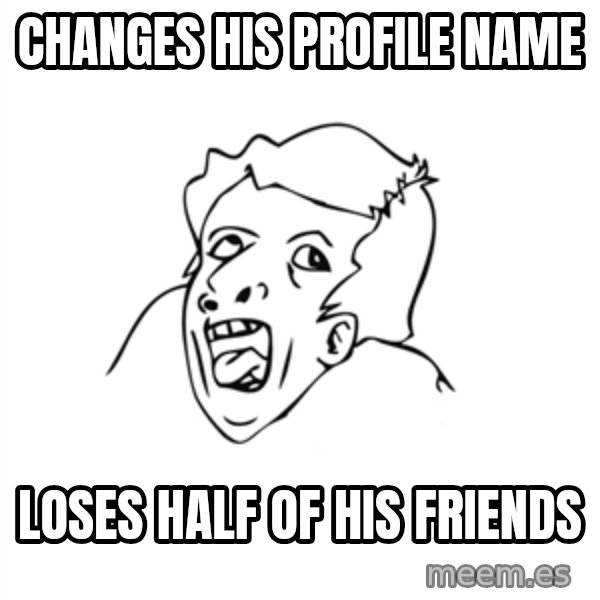 genius rage meme meme: changes his profile name / loses half of his friends