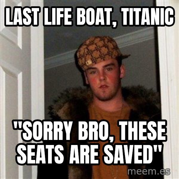 Scumbag Steve meme: LAST LIFE BOAT, TITANIC / "Sorry bro, these seats are saved"