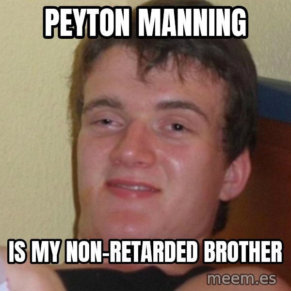 Stoner Stanley meme: peyton manning / is my non-retarded brother