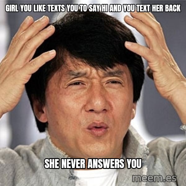 Jackie Chan meme: Girl you like texts you to say Hi and you text her back / She never answers you