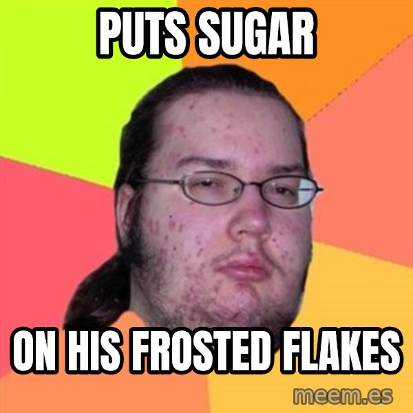 Butthurt Dweller meme: PUTS SUGAR / ON HIS FROSTED FLAKES