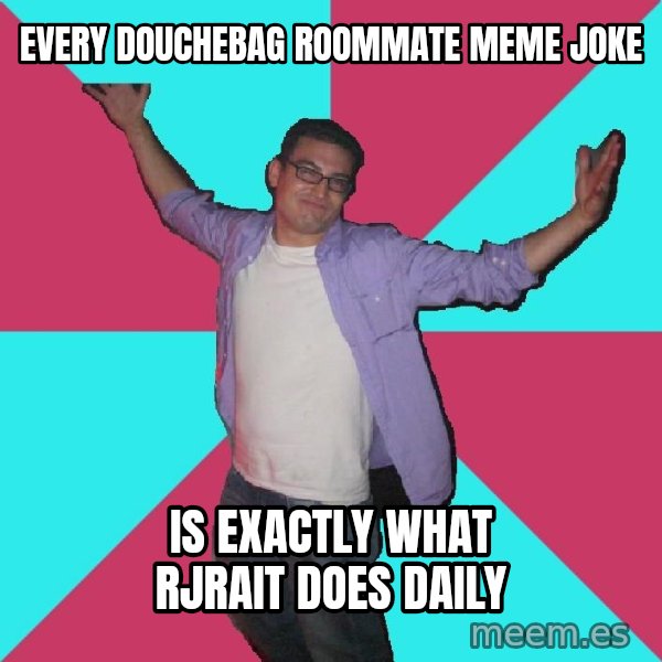 Douchebag Roommate meme: EVERY DOUCHEBAG ROOMMATE MEME JOKE / IS EXACTLY WHAT rjrait DOES DAILY