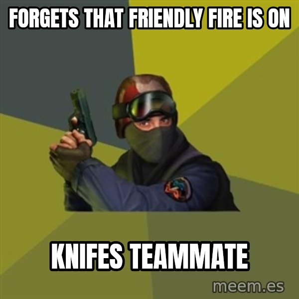 Counter Strike meme: FORGETS THAT FRIENDLY FIRE IS ON / KNIFES TEAMMATE