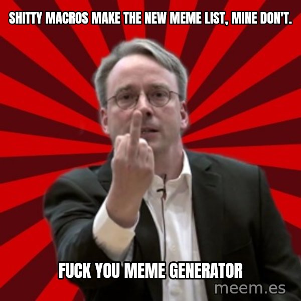 Angry Linus meme: shitty macros make the new meme list, mine don't. / fuck you meme generator