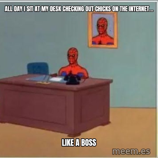 Spiderman Desk meme: All day I sit at my desk checking out chicks on the internet... / Like a boss