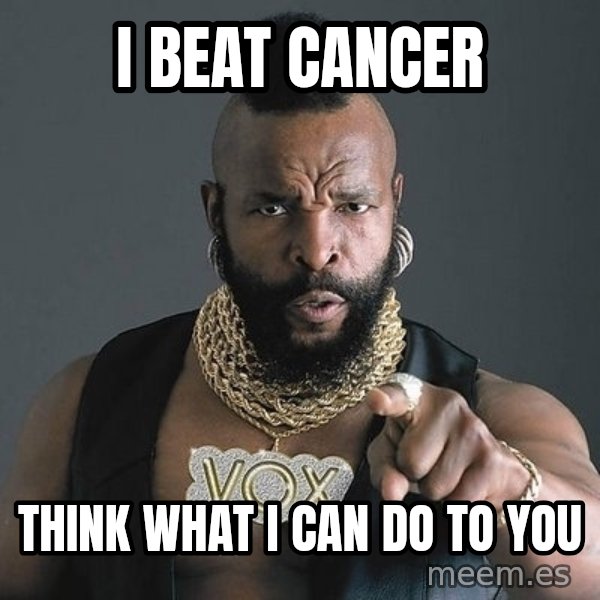 Mr T meme: I BEAT CANCER / THINK WHAT i CAN Do tO YOU