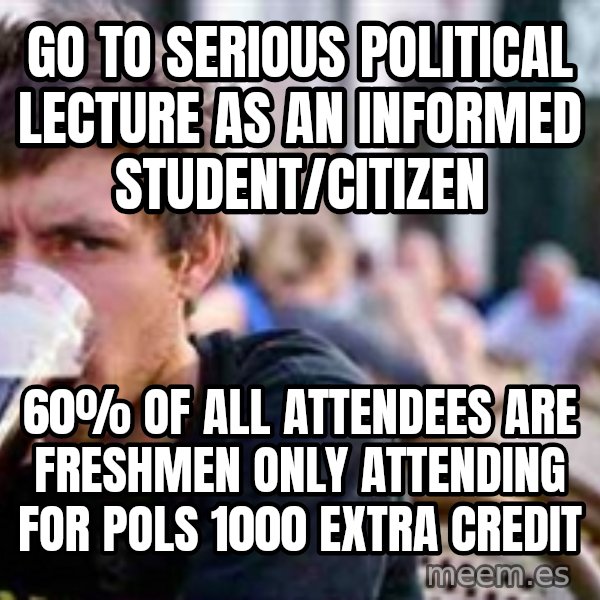 The Lazy College Senior meme: Go to serious political lecture as an informed student/citizen / 60% of all attendees are freshmen only attending for POLS 1000 extra Credit