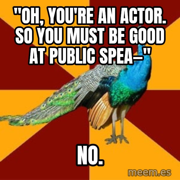 Thespian Peacock meme: "Oh, you're an actor. So you must be good at public spea—" / NO.