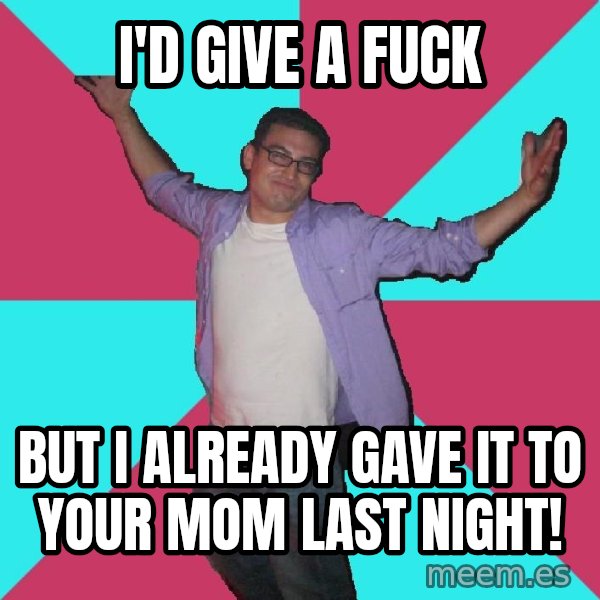 Douchebag Roommate meme: I'D GIVE A FUCK / BUT I ALREADY GAVE IT TO YOUR MOM LAST NIGHT!