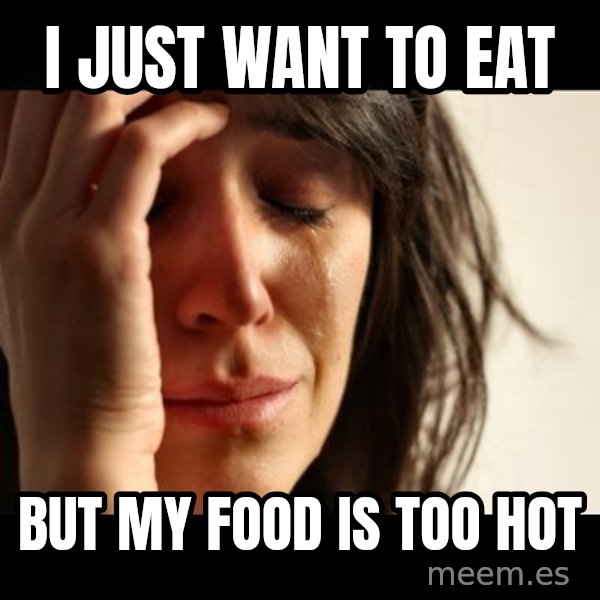 crying girl sad meme: I just want to eat / but my food is too hot