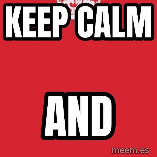 Keep Calm meme: Keep calm / and