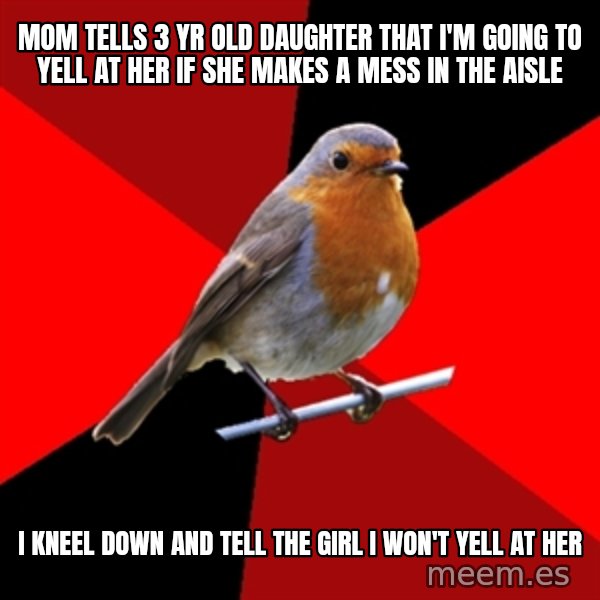 Retail Robin meme: MOM TELLS 3 YR OLD DAUGHTER THAT I'M GOING TO YELL AT HER IF SHE Makes a mess in the aisle / I kneel down and tell the girl I won't yell at her