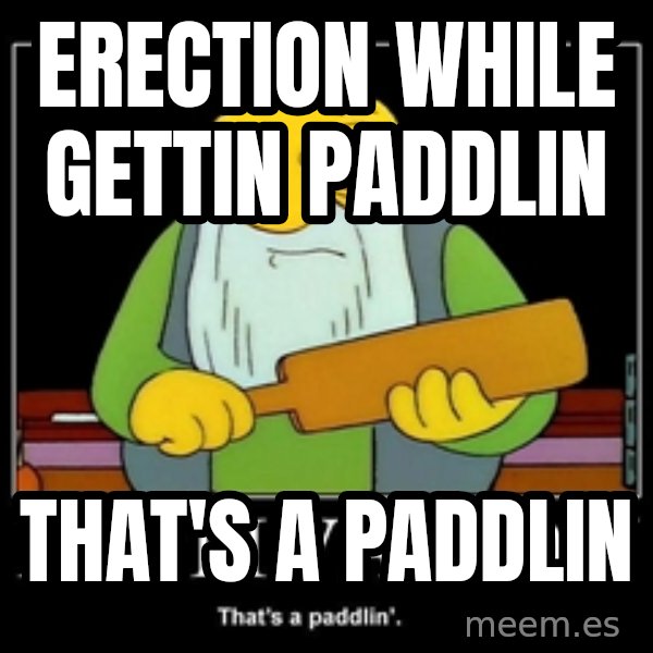 Thats a paddlin meme: erection while gettin paddlin / that's a paddlin