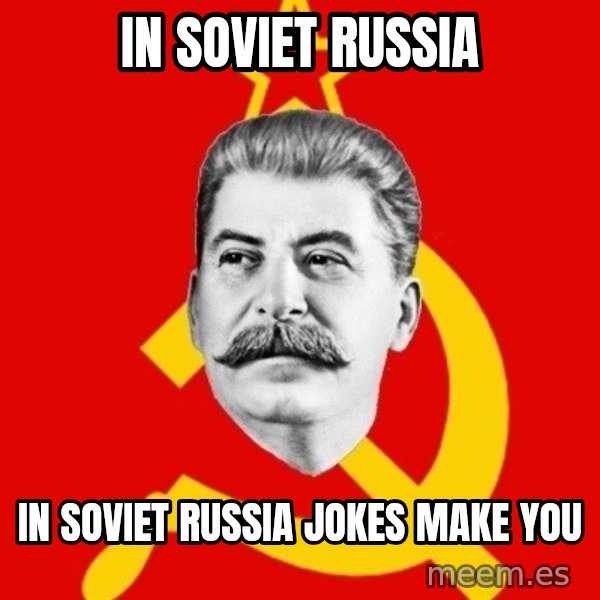 Stalin Says meme: In soviet russia / in soviet russia jokes make you