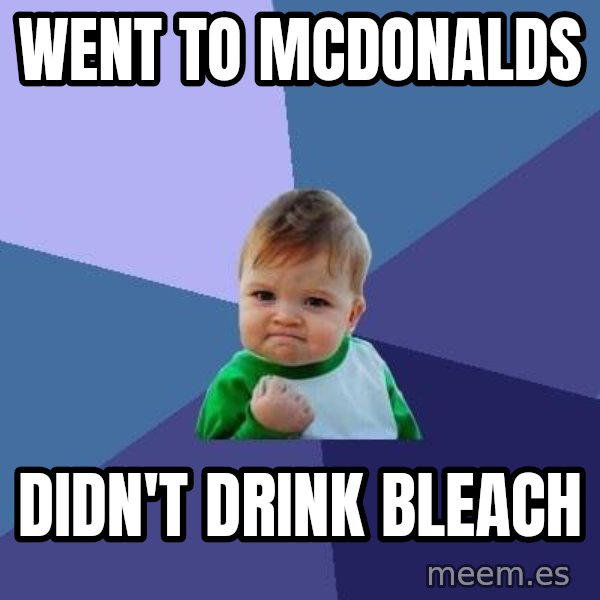 Success Kid meme: went to mcdonalds / didn't drink bleach