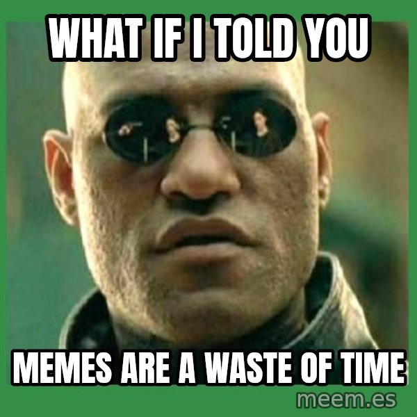 Matrix Morpheus meme: what if i told you / memes are a waste of time