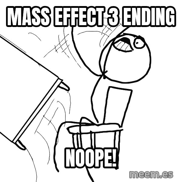 Desk Flip Rage Guy meme: Mass effect 3 ending / NOOPe!