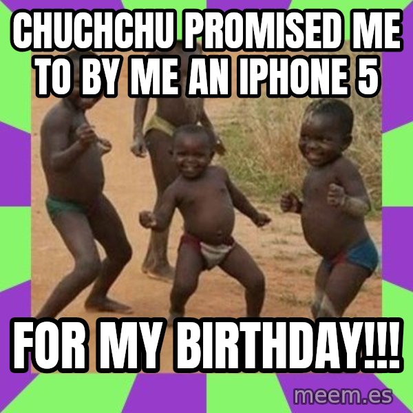 african children dancing meme: Chuchchu promised me to by me an iPhone 5 / For my birthday!!!