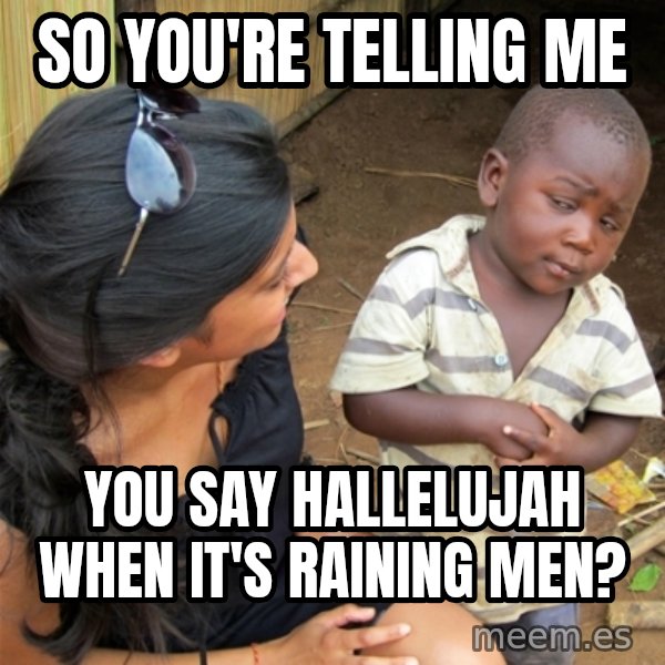 So You're Telling me meme: so you're telling me / you say hallelujah when it's raining men?