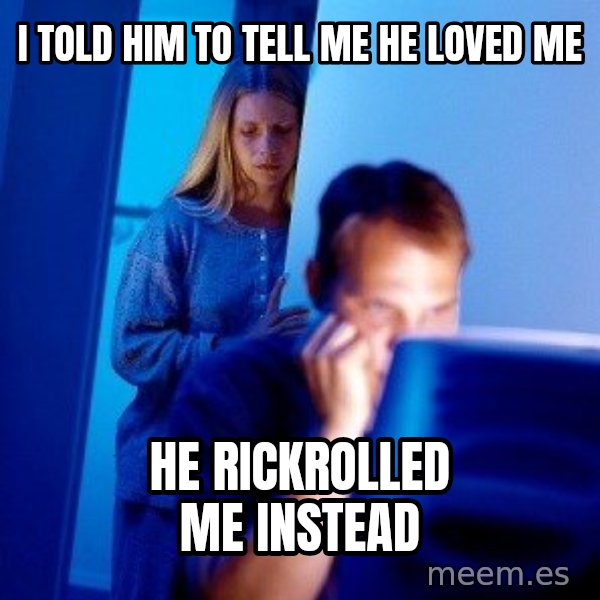 Internet Husband meme: I told him to tell me he loved me / he rickrolled me instead