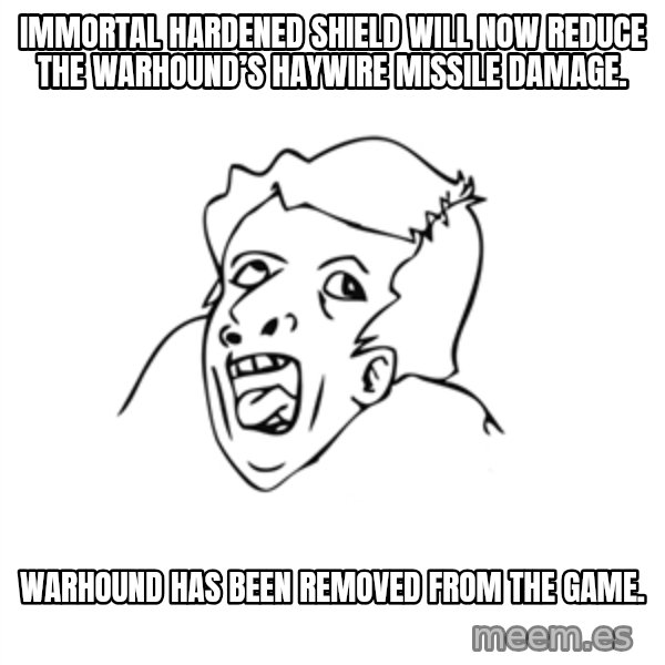 genius rage meme meme: Immortal Hardened Shield will now reduce the warhound’s Haywire Missile damage. / Warhound has been removed from the game.