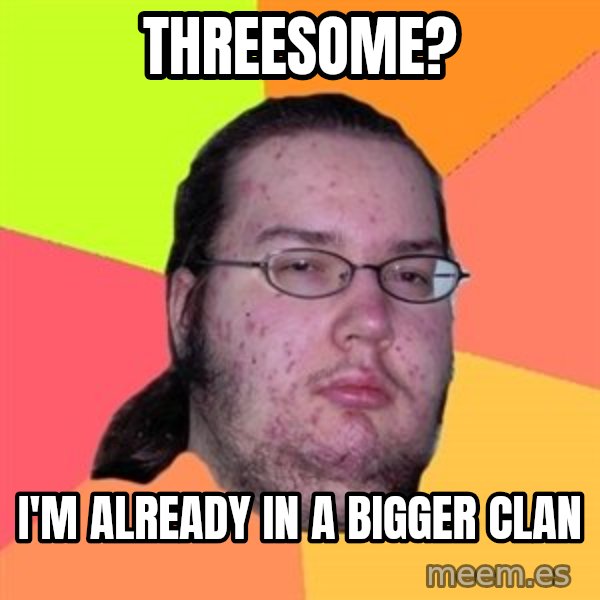 Butthurt Dweller meme: threesome? / i'M already in a bigger clan